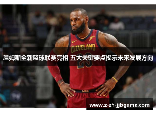 詹姆斯全新篮球联赛亮相 五大关键要点揭示未来发展方向