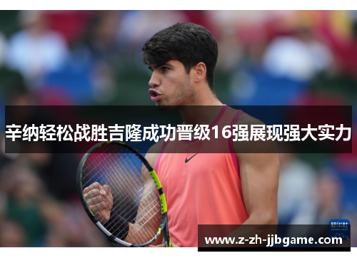 辛纳轻松战胜吉隆成功晋级16强展现强大实力 辛纳轻松战胜吉隆成功晋级16强展现强大实力