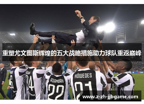 重塑尤文图斯辉煌的五大战略措施助力球队重返巅峰