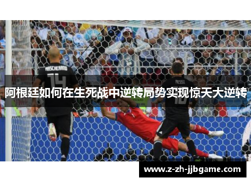 阿根廷如何在生死战中逆转局势实现惊天大逆转 阿根廷如何在生死战中逆转局势实现惊天大逆转