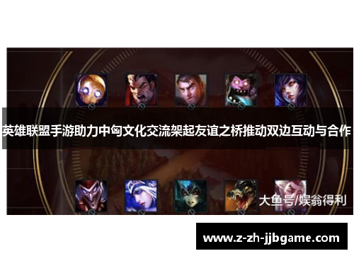 英雄联盟手游助力中匈文化交流架起友谊之桥推动双边互动与合作 英雄联盟手游助力中匈文化交流架起友谊之桥推动双边互动与合作