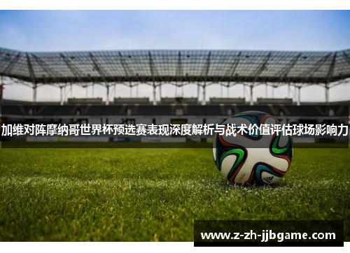 加维对阵摩纳哥世界杯预选赛表现深度解析与战术价值评估球场影响力