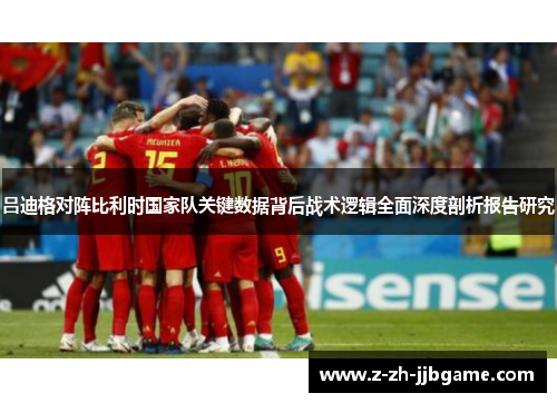吕迪格对阵比利时国家队关键数据背后战术逻辑全面深度剖析报告研究