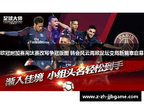 欧冠附加赛淘汰赛改写争冠版图 转会风云再掀足坛变局新篇章启幕