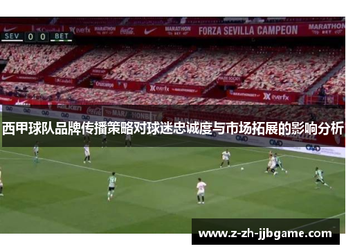 西甲球队品牌传播策略对球迷忠诚度与市场拓展的影响分析