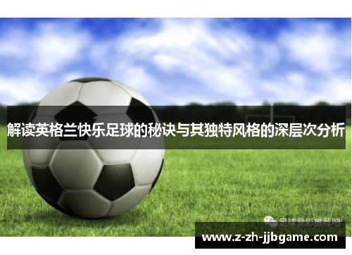 解读英格兰快乐足球的秘诀与其独特风格的深层次分析