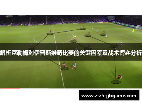 解析富勒姆对伊普斯维奇比赛的关键因素及战术博弈分析