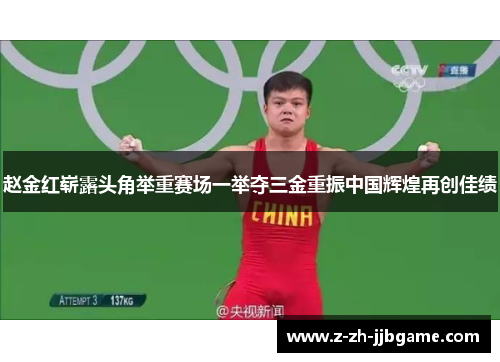 赵金红崭露头角举重赛场一举夺三金重振中国辉煌再创佳绩