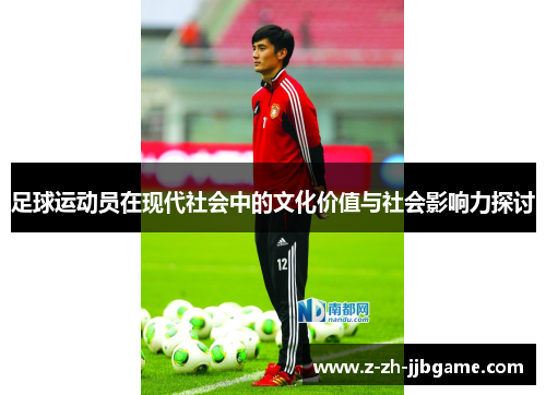 足球运动员在现代社会中的文化价值与社会影响力探讨 足球运动员在现代社会中的文化价值与社会影响力探讨