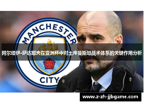 阿尔塔伊·萨达耶夫在亚洲杯中对土库曼斯坦战术体系的关键作用分析