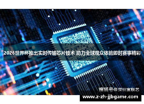 2026世界杯推出实时传输芯片技术 助力全球观众体验即时赛事精彩 2026世界杯推出实时传输芯片技术 助力全球观众体验即时赛事精彩