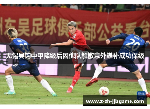 无锡吴钩中甲降级后因他队解散意外递补成功保级 无锡吴钩中甲降级后因他队解散意外递补成功保级