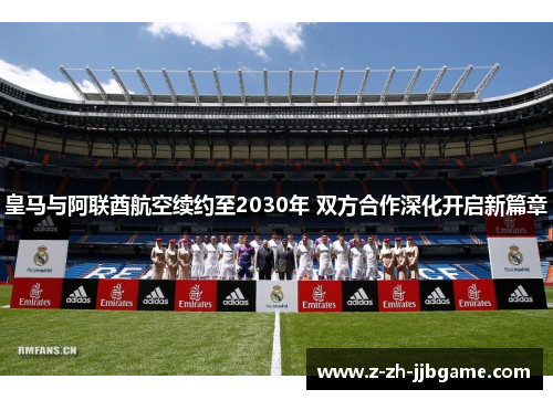 皇马与阿联酋航空续约至2030年 双方合作深化开启新篇章