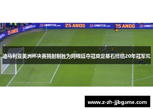迪马利亚美洲杯决赛挑射制胜为阿根廷夺冠奠定基石终结20年冠军荒 迪马利亚美洲杯决赛挑射制胜为阿根廷夺冠奠定基石终结20年冠军荒