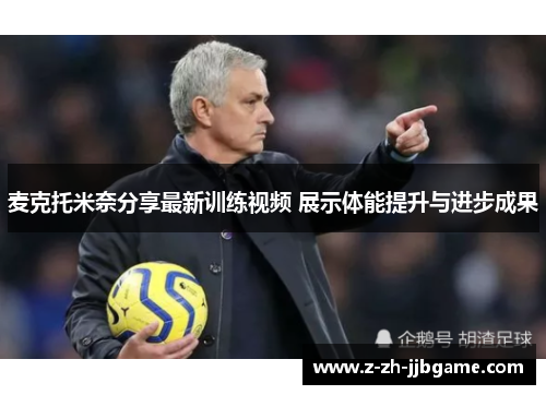 麦克托米奈分享最新训练视频 展示体能提升与进步成果