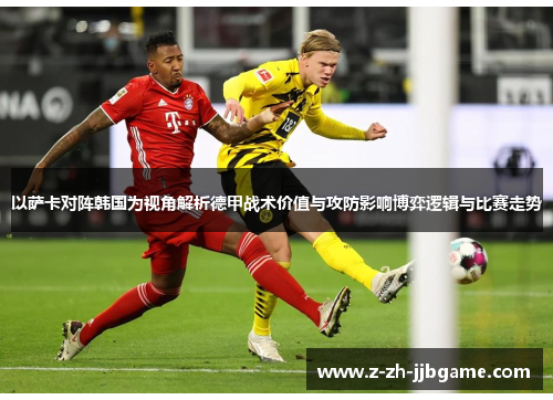 以萨卡对阵韩国为视角解析德甲战术价值与攻防影响博弈逻辑与比赛走势