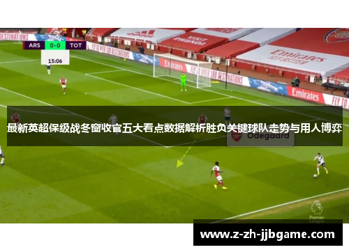 最新英超保级战冬窗收官五大看点数据解析胜负关键球队走势与用人博弈 最新英超保级战冬窗收官五大看点数据解析胜负关键球队走势与用人博弈