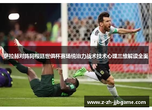 萨拉赫对阵阿根廷世俱杯赛场统治力战术技术心理三维解读全面 萨拉赫对阵阿根廷世俱杯赛场统治力战术技术心理三维解读全面