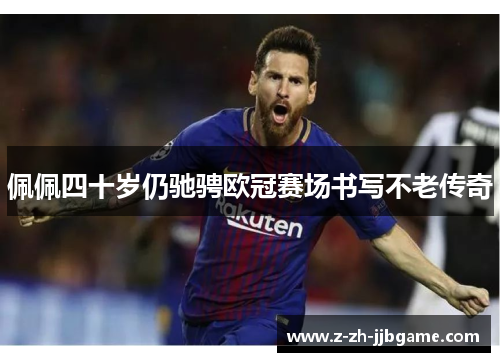 佩佩四十岁仍驰骋欧冠赛场书写不老传奇
