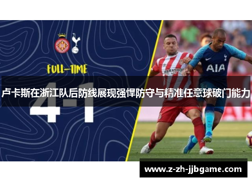 卢卡斯在浙江队后防线展现强悍防守与精准任意球破门能力 卢卡斯在浙江队后防线展现强悍防守与精准任意球破门能力