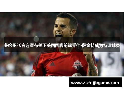 多伦多FC官方宣布签下美国国脚前锋乔什·萨金特成为特设球员 多伦多FC官方宣布签下美国国脚前锋乔什·萨金特成为特设球员