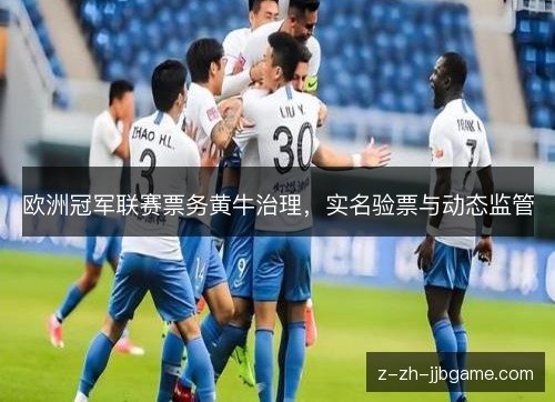 欧洲冠军联赛票务黄牛治理,实名验票与动态监管 欧洲冠军联赛票务黄牛治理,实名验票与动态监管