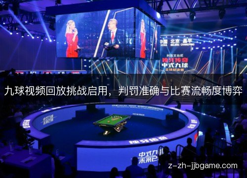 九球视频回放挑战启用,判罚准确与比赛流畅度博弈 九球视频回放挑战启用,判罚准确与比赛流畅度博弈