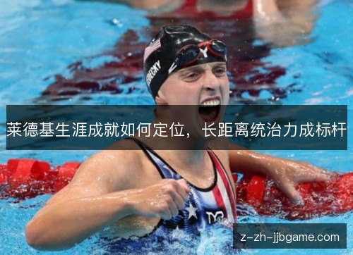 莱德基生涯成就如何定位,长距离统治力成标杆 莱德基生涯成就如何定位,长距离统治力成标杆