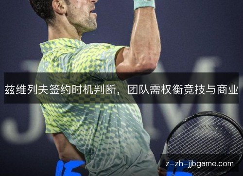 兹维列夫签约时机判断,团队需权衡竞技与商业 兹维列夫签约时机判断,团队需权衡竞技与商业